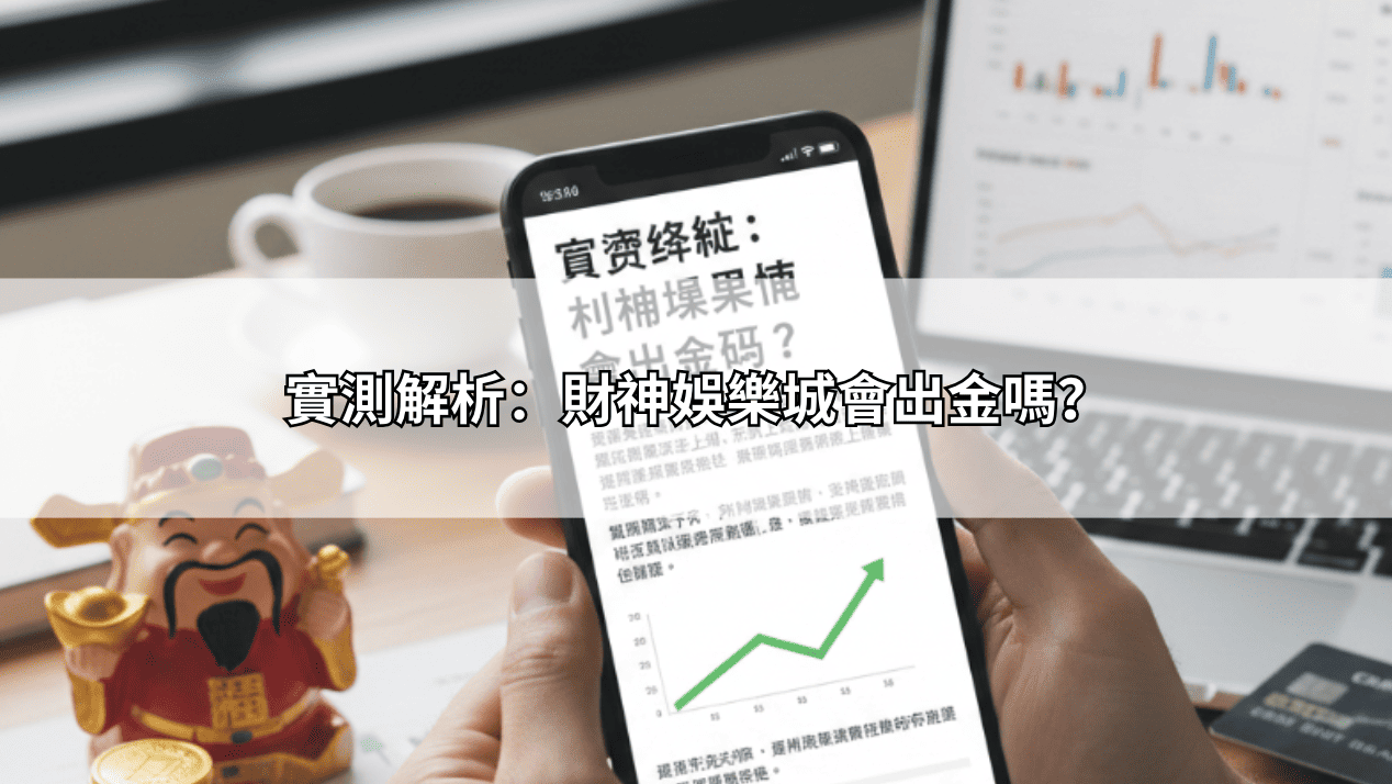 實測解析：財神娛樂城會出金嗎？
